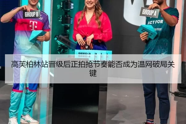 高芙柏林站晋级后正拍抢节奏能否成为温网破局关键 | xingkong