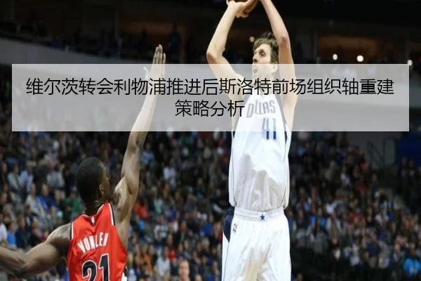 维尔茨转会利物浦推进后斯洛特前场组织轴重建策略分析